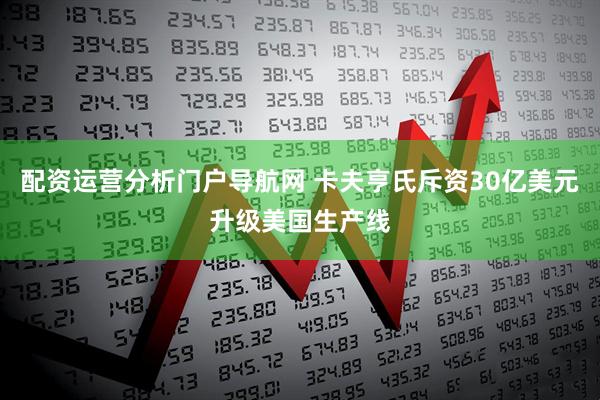 配资运营分析门户导航网 卡夫亨氏斥资30亿美元升级美国生产线