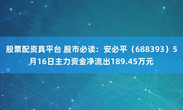 股票配资真平台 股市必读：安必平（688393）5月16日主力资金净流出189.45万元