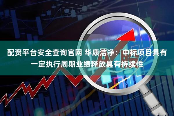配资平台安全查询官网 华康洁净：中标项目具有一定执行周期业绩释放具有持续性