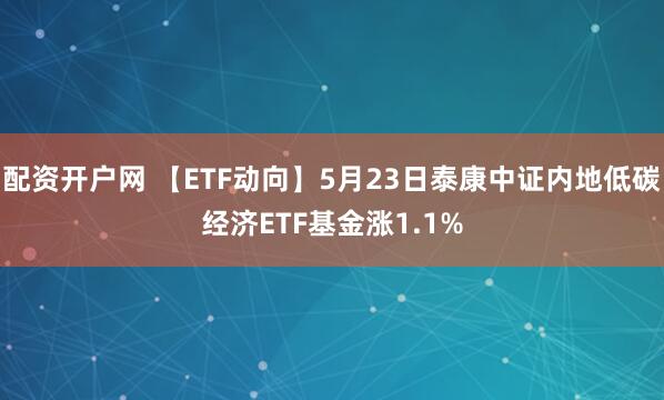 配资开户网 【ETF动向】5月23日泰康中证内地低碳经济ETF基金涨1.1%