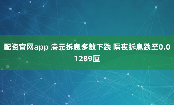 配资官网app 港元拆息多数下跌 隔夜拆息跌至0.01289厘