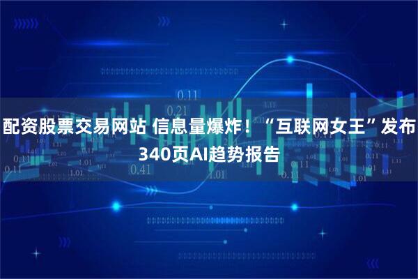 配资股票交易网站 信息量爆炸！“互联网女王”发布340页AI趋势报告