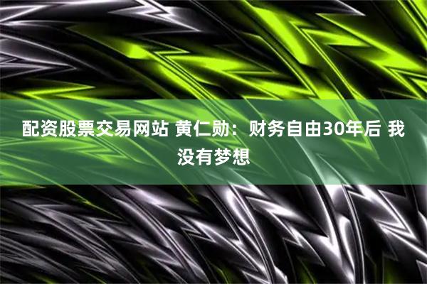配资股票交易网站 黄仁勋：财务自由30年后 我没有梦想