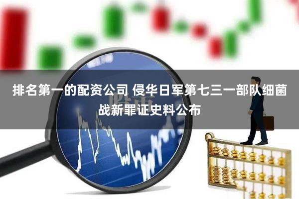 排名第一的配资公司 侵华日军第七三一部队细菌战新罪证史料公布
