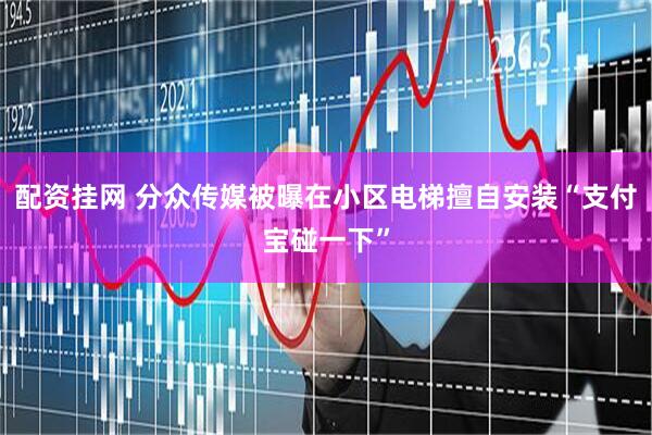 配资挂网 分众传媒被曝在小区电梯擅自安装“支付宝碰一下”
