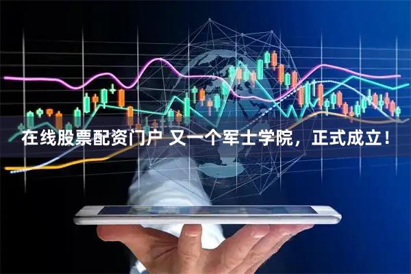 在线股票配资门户 又一个军士学院,正式成立!